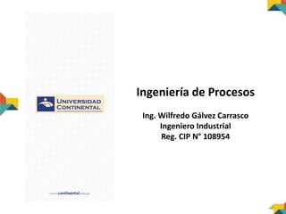 Ingeniería de Procesos
Ing. Wilfredo Gálvez Carrasco
Ingeniero Industrial
Reg. CIP N° 108954
 