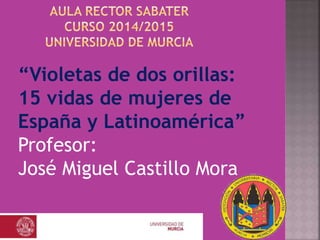 “Violetas de dos orillas:
15 vidas de mujeres de
España y Latinoamérica”
Profesor:
José Miguel Castillo Mora
 