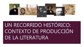 UN RECORRIDO HISTÓRICO:
CONTEXTO DE PRODUCCIÓN
DE LA LITERATURA
 