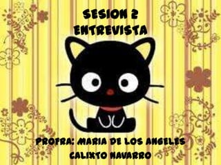 SESION 2ENTREVISTA PROFRA: MARIA DE LOS ANGELES  CALIXTO NAVARRO 
