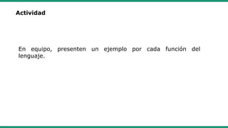 Actividad
En equipo, presenten un ejemplo por cada función del
lenguaje.
 