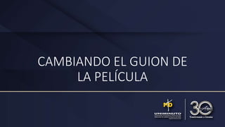 CAMBIANDO EL GUION DE
LA PELÍCULA
 