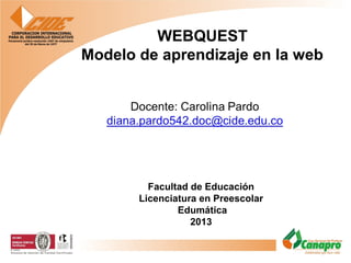 WEBQUEST
Modelo de aprendizaje en la web

Facultad de Educación
Licenciatura en Preescolar
Edumática
2013

 