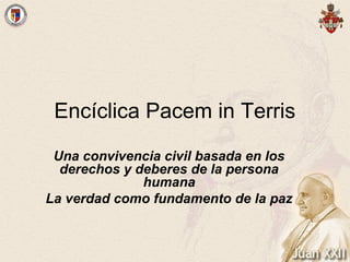 Encíclica Pacem in Terris
 Una convivencia civil basada en los
  derechos y deberes de la persona
              humana
La verdad como fundamento de la paz
 