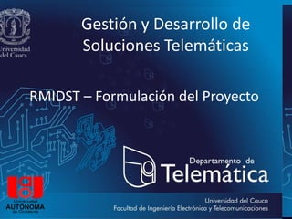 Gestión y Desarrollo de
Soluciones Telemáticas
RMIDST – Formulación del Proyecto
 
