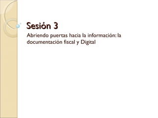 Sesión 3 Abriendo puertas hacia la información: la documentación fiscal y Digital 