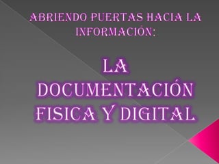 ABRIENDO PUERTAS HACIA LA INFORMACIÓN:LA DOCUMENTACIÓN FISICA Y DIGITAL 