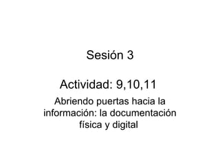 Sesión 3 Actividad: 9,10,11  Abriendo puertas hacia la información: la documentación física y digital  