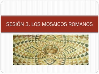 SESIÓN 3. LOS MOSAICOS ROMANOS
 