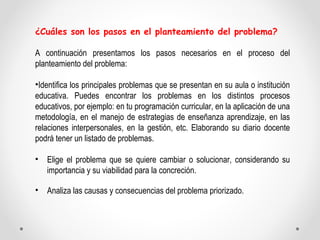 ¿Cuáles son los pasos en el planteamiento del problema? 
A continuación presentamos los pasos necesarios en el proceso del...