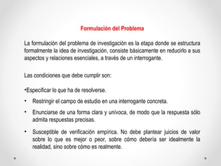 Formulación del Problema 
La formulación del problema de investigación es la etapa donde se estructura 
formalmente la ide...