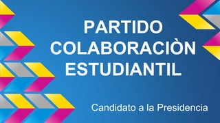 PARTIDO
COLABORACIÒN
ESTUDIANTIL
Candidato a la Presidencia
 
