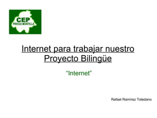 Internet para trabajar nuestro Proyecto Bilingüe “ Internet” Rafael Ramírez Toledano 