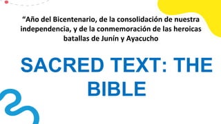 SACRED TEXT: THE
BIBLE
“Año del Bicentenario, de la consolidación de nuestra
independencia, y de la conmemoración de las heroicas
batallas de Junín y Ayacucho
 