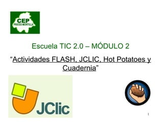 Escuela TIC 2.0 – MÓDULO 2 “ Actividades FLASH, JCLIC, Hot Potatoes y Cuadernia ” 
