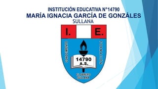 INSTITUCIÓN EDUCATIVA N°14790
MARÍA IGNACIA GARCÍA DE GONZÁLES
SULLANA
 