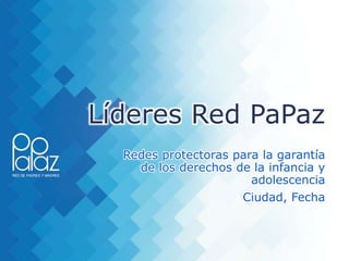 Líderes Red PaPaz
Redes protectoras para la garantía
de los derechos de la infancia y
adolescencia
 