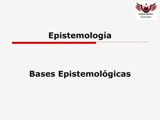 Epistemología
Bases Epistemológicas
 