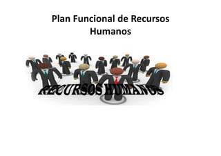 Plan Funcional de Recursos
Humanos
 