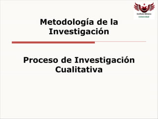 Metodología de la
Investigación
Proceso de Investigación
Cualitativa
 