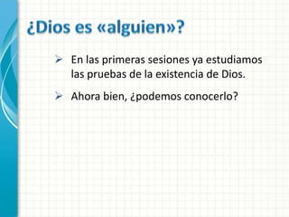  En las primeras sesiones ya estudiamos
  las pruebas de la existencia de Dios.
 Ahora bien, ¿podemos conocerlo?
 