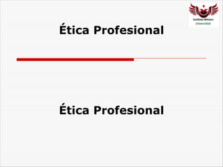 Ética Profesional
Ética Profesional
 