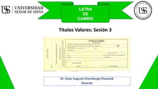 Dr. César Augusto Chambergo Chanamé
Docente
LETRA
DE
CAMBIO
Títulos Valores: Sesión 3
 