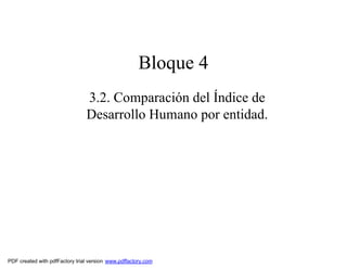 Bloque 4
                                3.2. Comparación del Índice de
                                Desarrollo Humano por entidad.




PDF created with pdfFactory trial version www.pdffactory.com
 