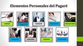 Elementos Personales del Pagaré
EMISOR
BENEFICIARIO
O TOMADOR
TENEDOR ENDOSANTE ENDOSATARIO
AVALISTA AVALADO CEDENTE CESIONARIO
 