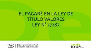 EL PAGARÉ EN LA LEY DE
TÍTULO VALORES
LEY N° 27287
 