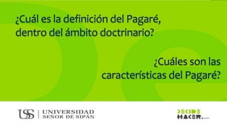 ¿Cuál es la definición del Pagaré,
dentro del ámbito doctrinario?
¿Cuáles son las
características del Pagaré?
 
