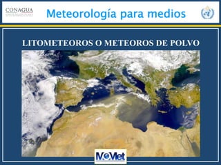 Meteorología para medios
LITOMETEOROS O METEOROS DE POLVO
 