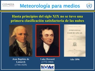 Meteorología para medios
Hasta principios del siglo XIX no se tuvo una
primera clasificación satisfactoria de las nubes
Je...