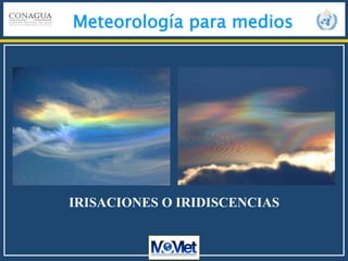 Meteorología para medios
IRISACIONES O IRIDISCENCIAS
 