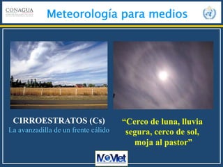 Meteorología para medios
CIRROESTRATOS (Cs)
La avanzadilla de un frente cálido
“Cerco de luna, lluvia
segura, cerco de sol...