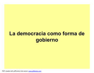 La democracia como forma de
                   gobierno




PDF created with pdfFactory trial version www.pdffactory.com
 