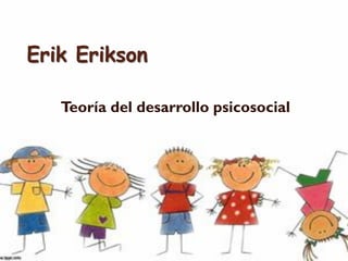 Erik Erikson
Teoría del desarrollo psicosocial
 