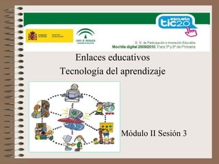 Enlaces educativos Tecnología del aprendizaje Módulo II Sesión 3 