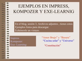 EJEMPLOS EN IMPRESS, KOMPOZER Y EXE-LEARNIG Impress  Kompozer:   Exe- Learning :  En el blog, sesión 3, Archivos adjuntos ...