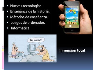 Nuevas tecnologías.Enseñanza de la historia.Métodos de enseñanza. Juegos de ordenador. Informática.Inmersión total