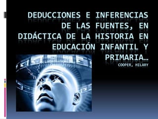 Deducciones e inferencias de las fuentes, en didáctica de la historia en educación infantil y primaria…cooper, hilary