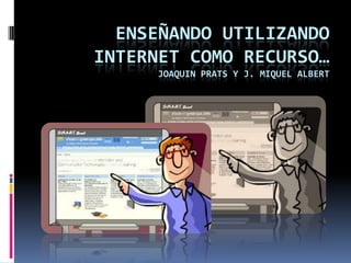 Enseñando utilizando internet como recurso…joaquinprats y j. miquelalbert