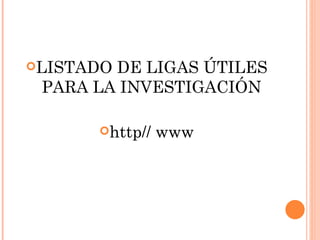 LISTADO DE LIGAS ÚTILES PARA LA INVESTIGACIÓN http// www 