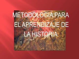 METODOLOGIA PARA
EL APRENDIZAJE DE
LA HISTORIA

 