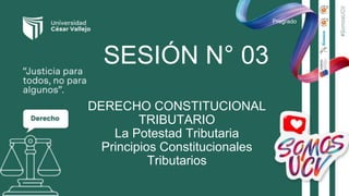 Pregrado
SESIÓN N° 03
DERECHO CONSTITUCIONAL
TRIBUTARIO
La Potestad Tributaria
Principios Constitucionales
Tributarios
 