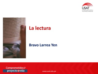www.usat.edu.pe
www.usat.edu.pe
La lectura
Bravo Larrea Yen
 