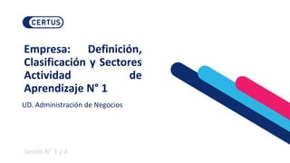 Sesión N° 3 y 4
Empresa: Definición,
Clasificación y Sectores
Actividad de
Aprendizaje N° 1
UD. Administración de Negocios
 