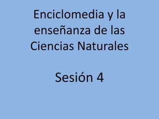 Enciclomedia y la
 enseñanza de las
Ciencias Naturales

    Sesión 4
 
