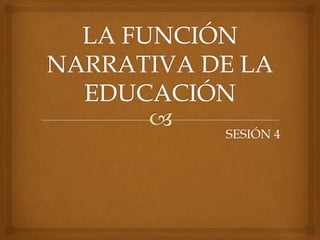 LA FUNCIÓN NARRATIVA DE LA EDUCACIÓN SESIÓN 4 