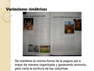 Variaciones simétricas




    Se mantiene la misma forma de la pagina par e
    impar de manera organizada y generando armonía,
    pero varia la anchura de las columnas.
 